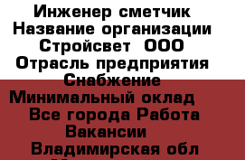 Инженер-сметчик › Название организации ­ Стройсвет, ООО › Отрасль предприятия ­ Снабжение › Минимальный оклад ­ 1 - Все города Работа » Вакансии   . Владимирская обл.,Муромский р-н